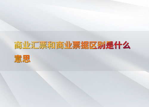 财务会计领域：商业汇票与商业票据的区别及应用场景解析？